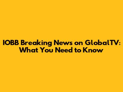 IOBB Breaking News on GlobalTV: What You Need to Know