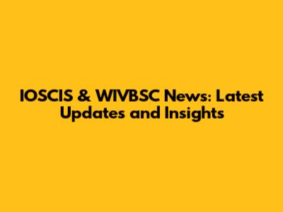 IOSCIS & WIVBSC News: Latest Updates and Insights