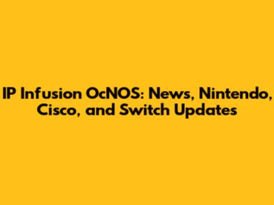 IP Infusion OcNOS: News, Nintendo, Cisco, and Switch Updates