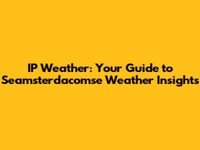 IP Weather: Your Guide to Seamsterdacomse Weather Insights