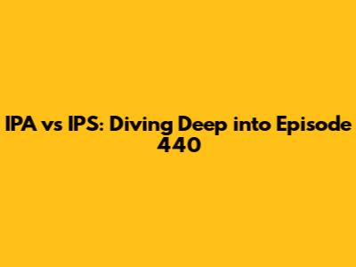IPA vs IPS: Diving Deep into Episode 440