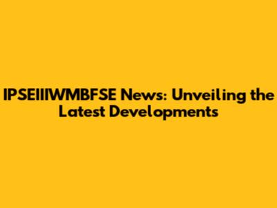 IPSEIIIWMBFSE News: Unveiling the Latest Developments
