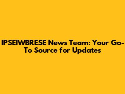 IPSEIWBRESE News Team: Your Go-To Source for Updates