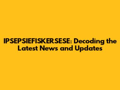 IPSEPSIEFISKERSESE: Decoding the Latest News and Updates