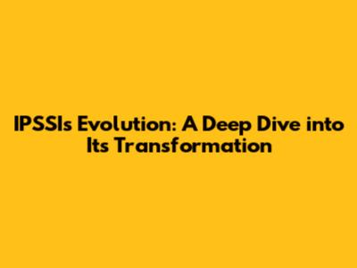 IPSSI's Evolution: A Deep Dive into Its Transformation