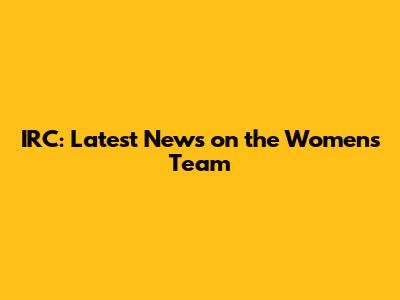 IRC: Latest News on the Women's Team