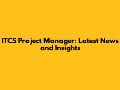 ITCS Project Manager: Latest News and Insights
