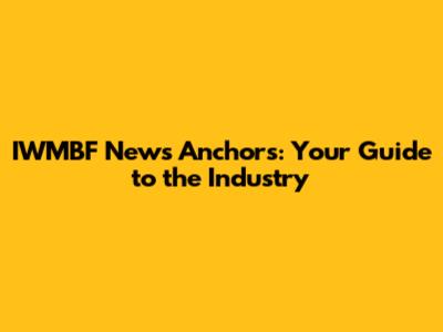 IWMBF News Anchors: Your Guide to the Industry