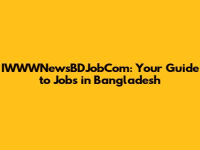 IWWWNewsBDJobCom: Your Guide to Jobs in Bangladesh