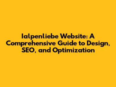 Ialpenliebe Website: A Comprehensive Guide to Design, SEO, and Optimization