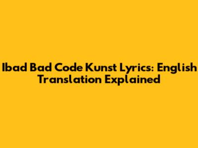 Ibad Bad Code Kunst Lyrics: English Translation Explained