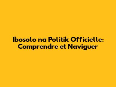Ibosolo na Politik Officielle: Comprendre et Naviguer