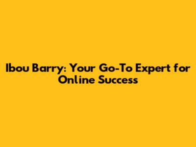 Ibou Barry: Your Go-To Expert for Online Success