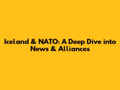 Iceland & NATO: A Deep Dive into News & Alliances