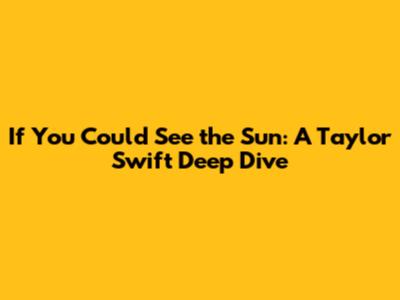 If You Could See the Sun: A Taylor Swift Deep Dive