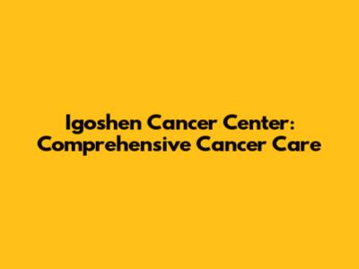 Igoshen Cancer Center: Comprehensive Cancer Care