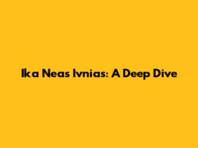 Ika Neas Ivnias: A Deep Dive