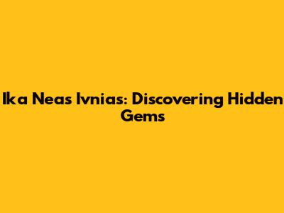 Ika Neas Ivnias: Discovering Hidden Gems