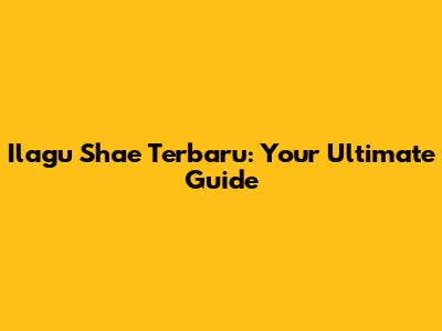 Ilagu Shae Terbaru: Your Ultimate Guide