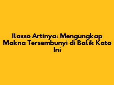 Ilasso Artinya: Mengungkap Makna Tersembunyi di Balik Kata Ini