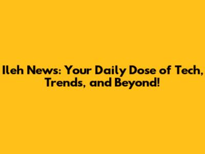 Ileh News: Your Daily Dose of Tech, Trends, and Beyond!