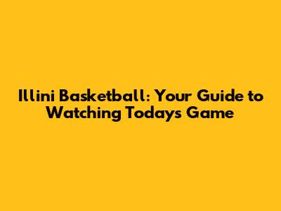 Illini Basketball: Your Guide to Watching Today's Game