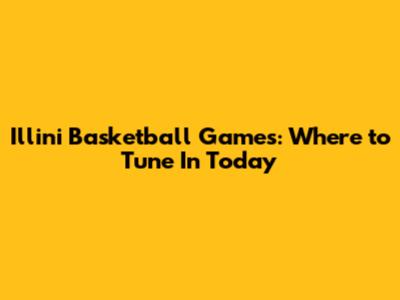 Illini Basketball Games: Where to Tune In Today