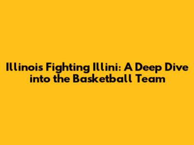 Illinois Fighting Illini: A Deep Dive into the Basketball Team