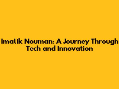 Imalik Nouman: A Journey Through Tech and Innovation