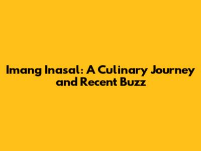 Imang Inasal: A Culinary Journey and Recent Buzz