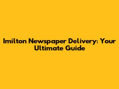 Imilton Newspaper Delivery: Your Ultimate Guide