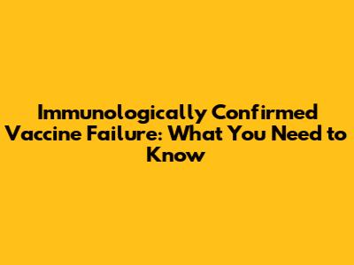 Immunologically Confirmed Vaccine Failure: What You Need to Know