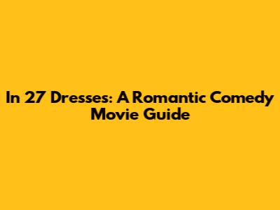 In 27 Dresses: A Romantic Comedy Movie Guide
