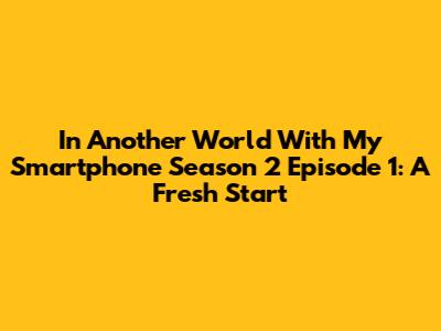 In Another World With My Smartphone Season 2 Episode 1: A Fresh Start