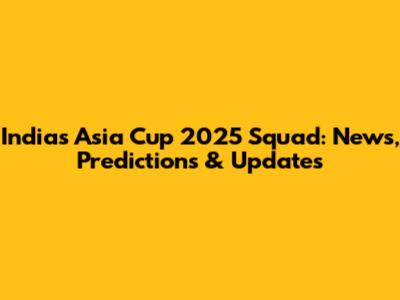 India's Asia Cup 2025 Squad: News, Predictions & Updates