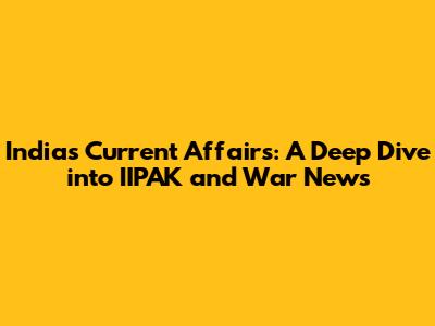India's Current Affairs: A Deep Dive into IIPAK and War News
