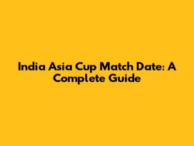 India Asia Cup Match Date: A Complete Guide