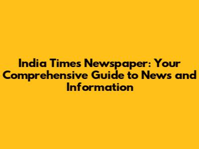 India Times Newspaper: Your Comprehensive Guide to News and Information