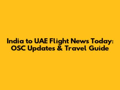 India to UAE Flight News Today: OSC Updates & Travel Guide