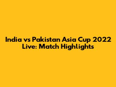 India vs Pakistan Asia Cup 2022 Live: Match Highlights