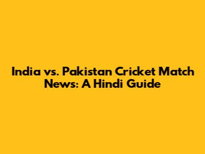 India vs. Pakistan Cricket Match News: A Hindi Guide
