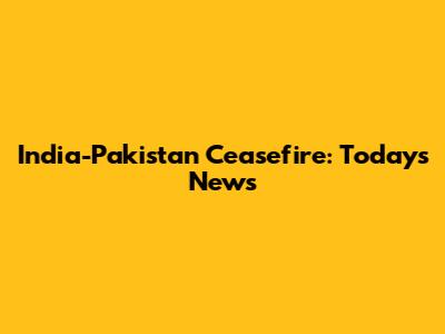 India-Pakistan Ceasefire: Today's News