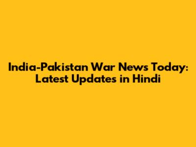 India-Pakistan War News Today: Latest Updates in Hindi