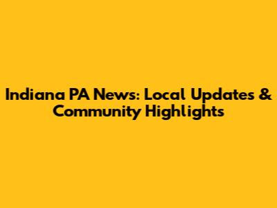 Indiana PA News: Local Updates & Community Highlights