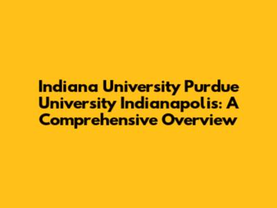 Indiana University Purdue University Indianapolis: A Comprehensive Overview