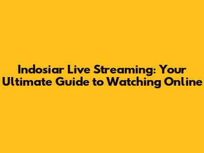 Indosiar Live Streaming: Your Ultimate Guide to Watching Online