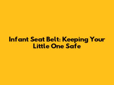 Infant Seat Belt: Keeping Your Little One Safe