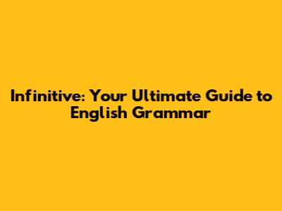 Infinitive: Your Ultimate Guide to English Grammar