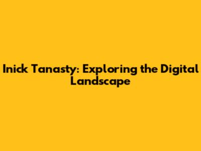 Inick Tanasty: Exploring the Digital Landscape