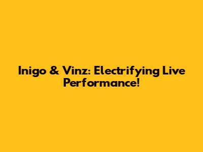 Inigo & Vinz: Electrifying Live Performance!